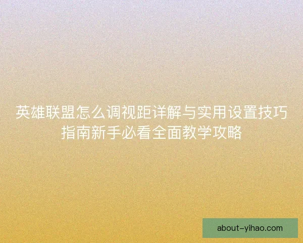 英雄联盟怎么调视距详解与实用设置技巧指南新手必看全面教学攻略