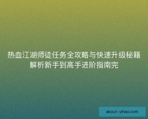 热血江湖师徒任务全攻略与快速升级秘籍解析新手到高手进阶指南完
