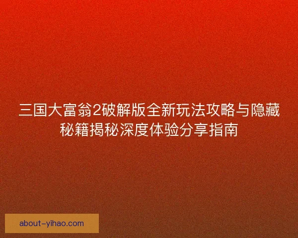 三国大富翁2破解版全新玩法攻略与隐藏秘籍揭秘深度体验分享指南