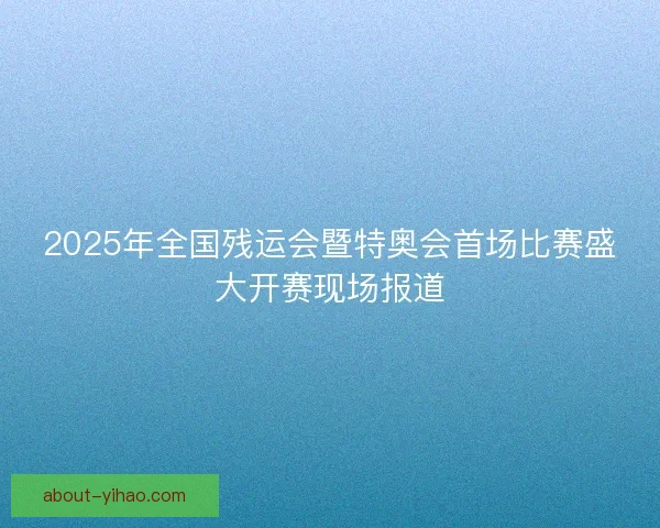 2025年全国残运会暨特奥会首场比赛盛大开赛现场报道